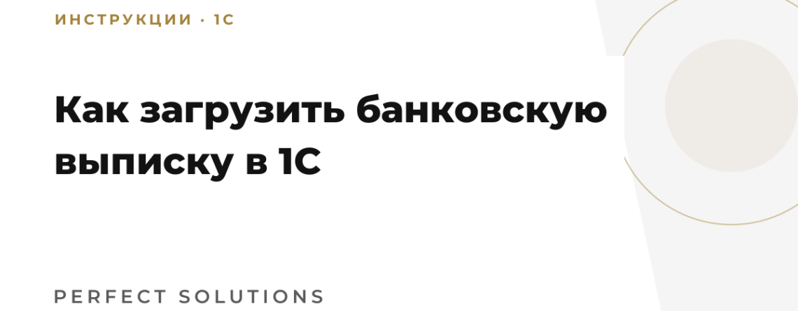 Как загрузить банковскую выписку в 1С: инструкция Perfect Solutions