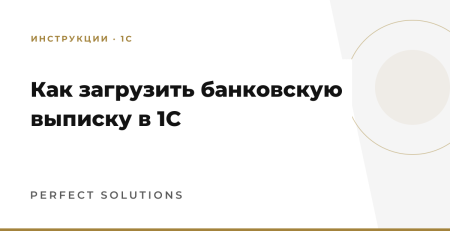 Как загрузить банковскую выписку в 1С: инструкция Perfect Solutions